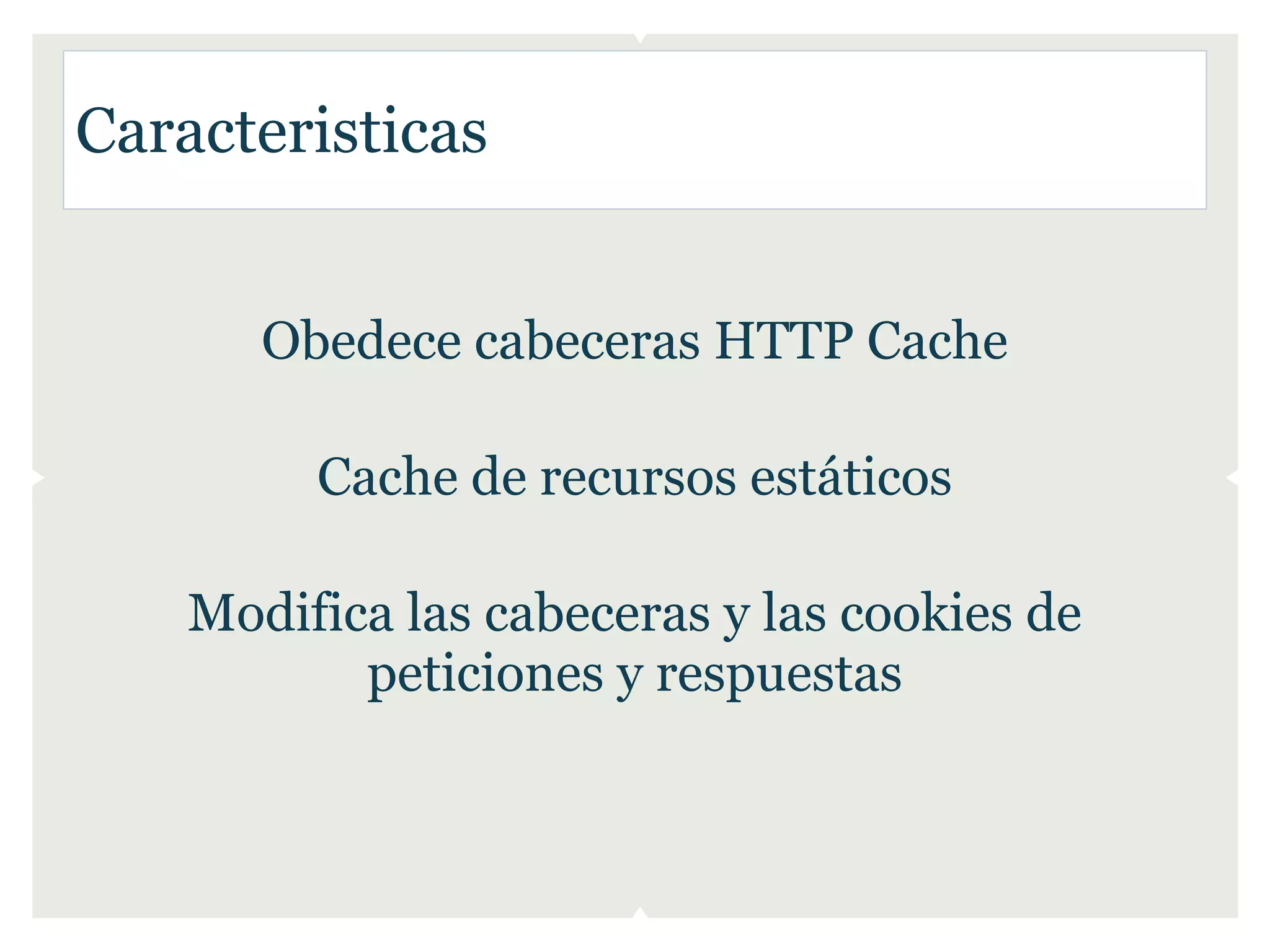 Caracteristicas


       Obedece cabeceras HTTP Cache

         Cache de recursos estáticos

    Modifica las cabeceras y las cookies de
           peticiones y respuestas
 