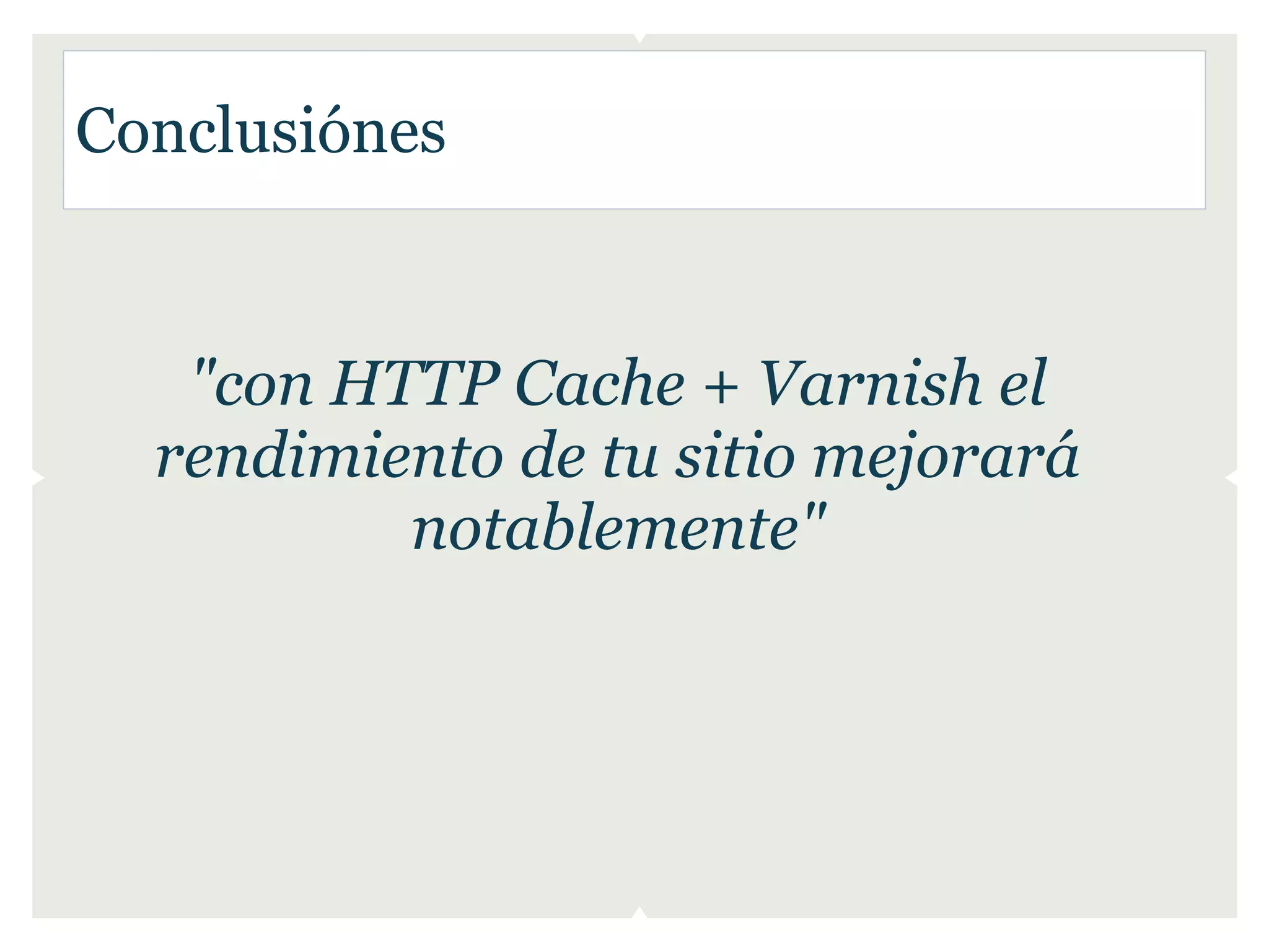 Conclusiónes


   "con HTTP Cache + Varnish el
  rendimiento de tu sitio mejorará
          notablemente"
 