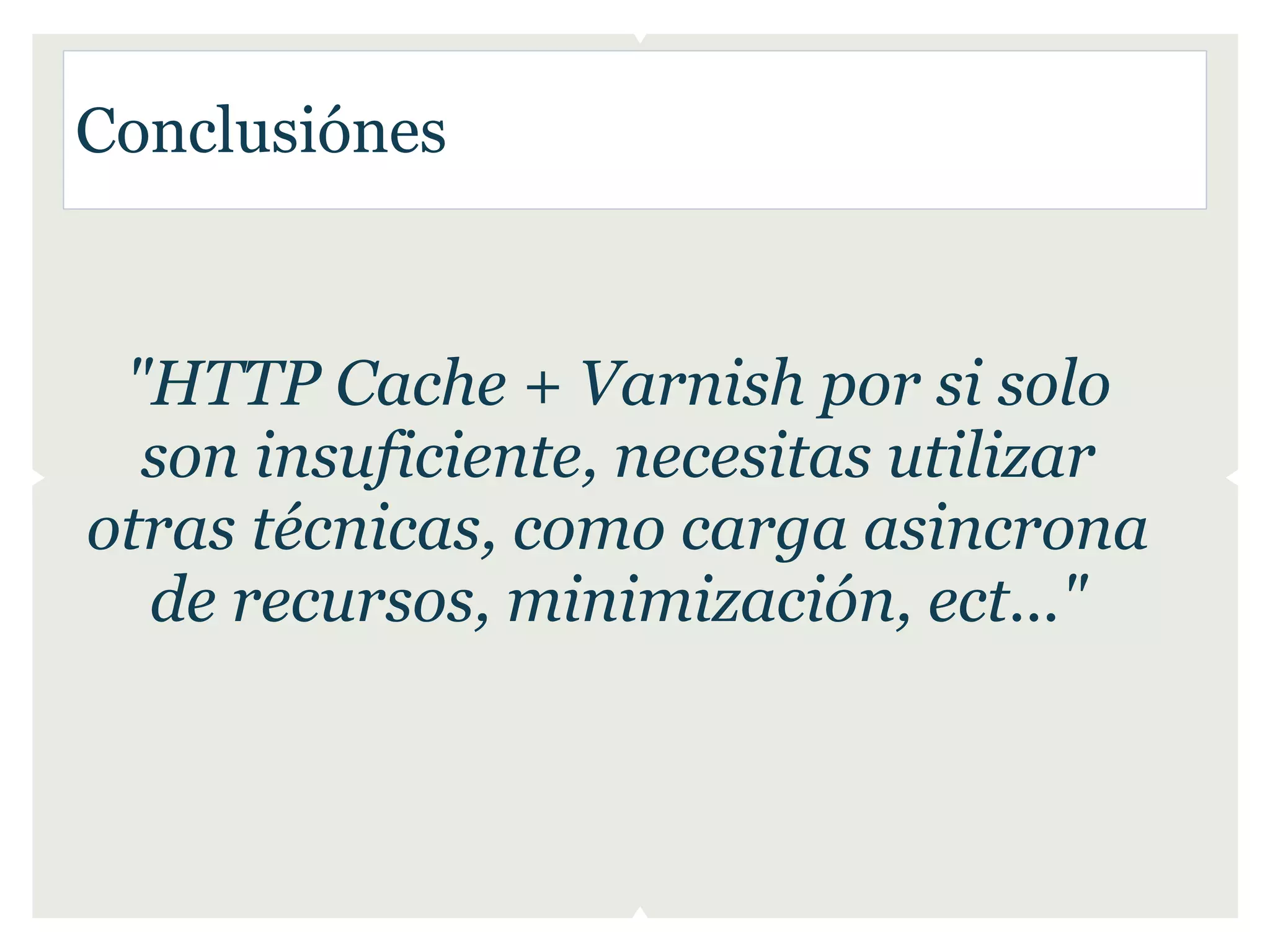 Conclusiónes


 "HTTP Cache + Varnish por si solo
  son insuficiente, necesitas utilizar
otras técnicas, como carga asincrona
  de recursos, minimización, ect..."
 