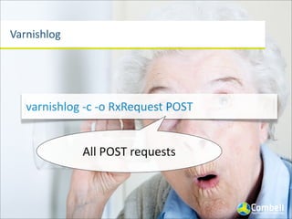 Varnishlog
varnishlog	
  -­‐c	
  -­‐o	
  RxRequest	
  POST
All	
  POST	
  requests
 