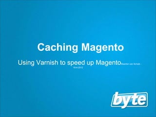 Caching Magento
Using Varnish to speed up Magento   Maarten van Schaik -
                 16-4-2012
 