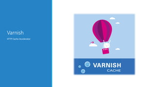 Varnish
HTTP Cache Accelerator

 