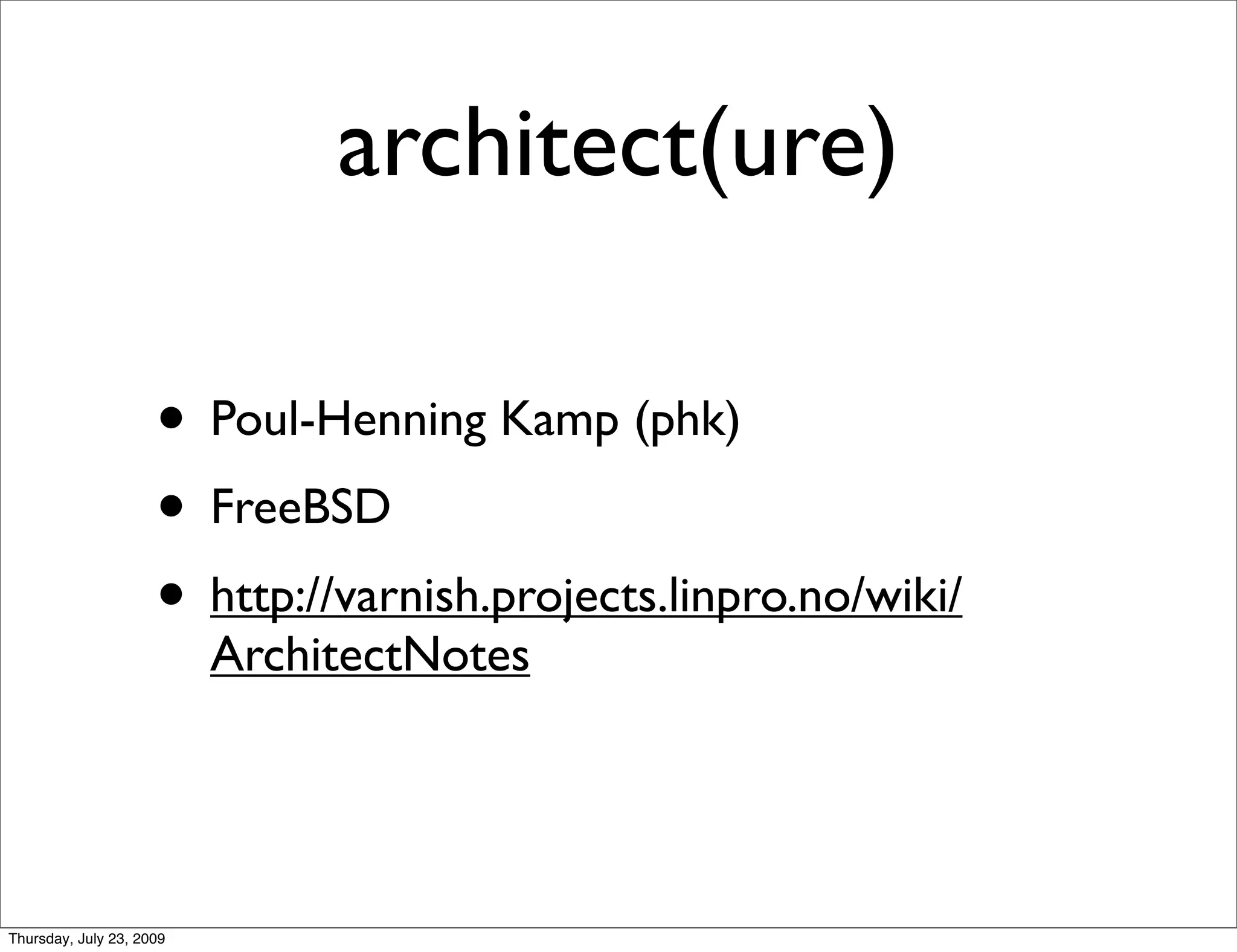 architect(ure)

                     • Poul-Henning Kamp (phk)
                     • FreeBSD
                     • http://varnish.projects.linpro.no/wiki/
                          ArchitectNotes




Thursday, July 23, 2009
 