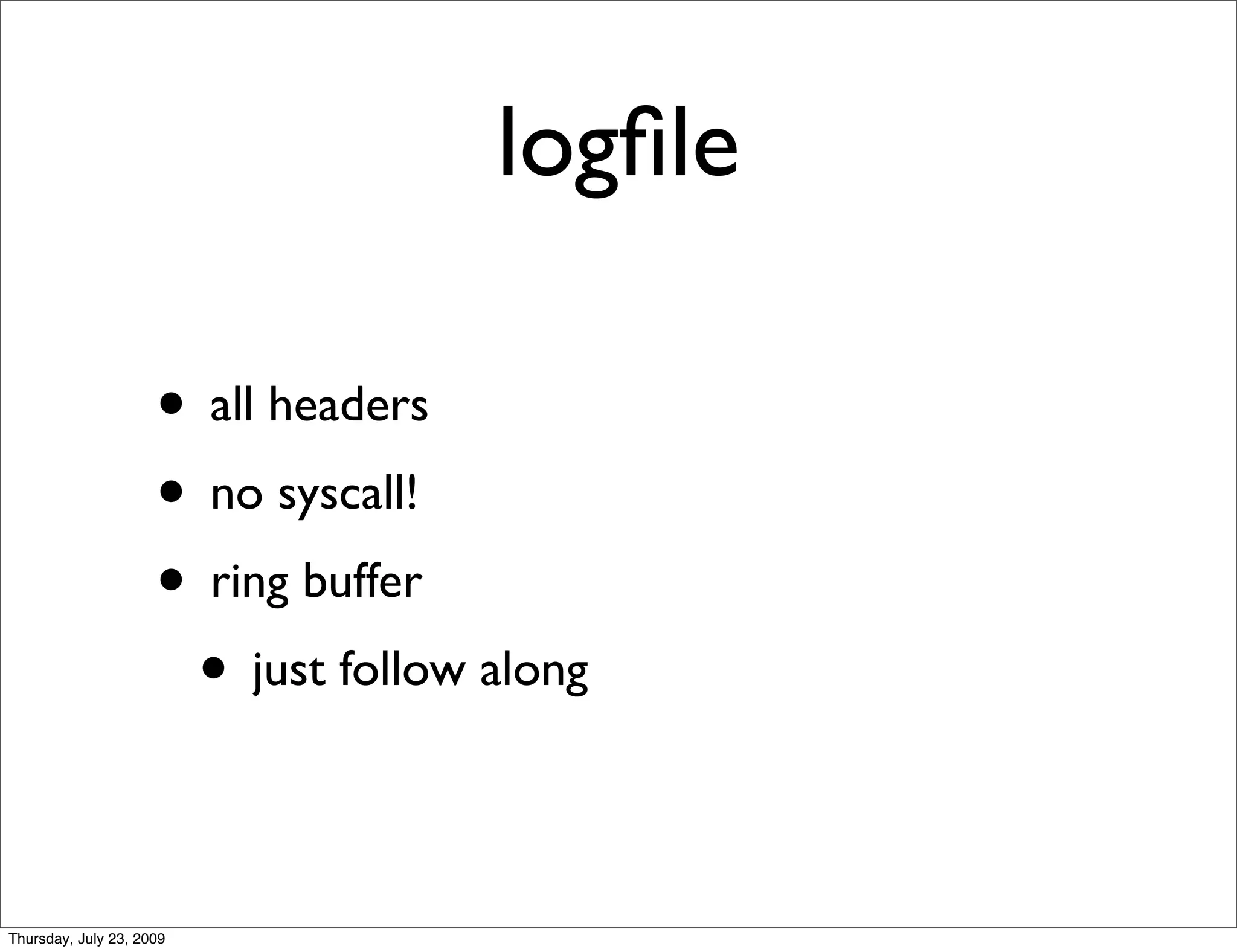 logﬁle

                     • all headers
                     • no syscall!
                     • ring buffer
                      • just follow along

Thursday, July 23, 2009
 