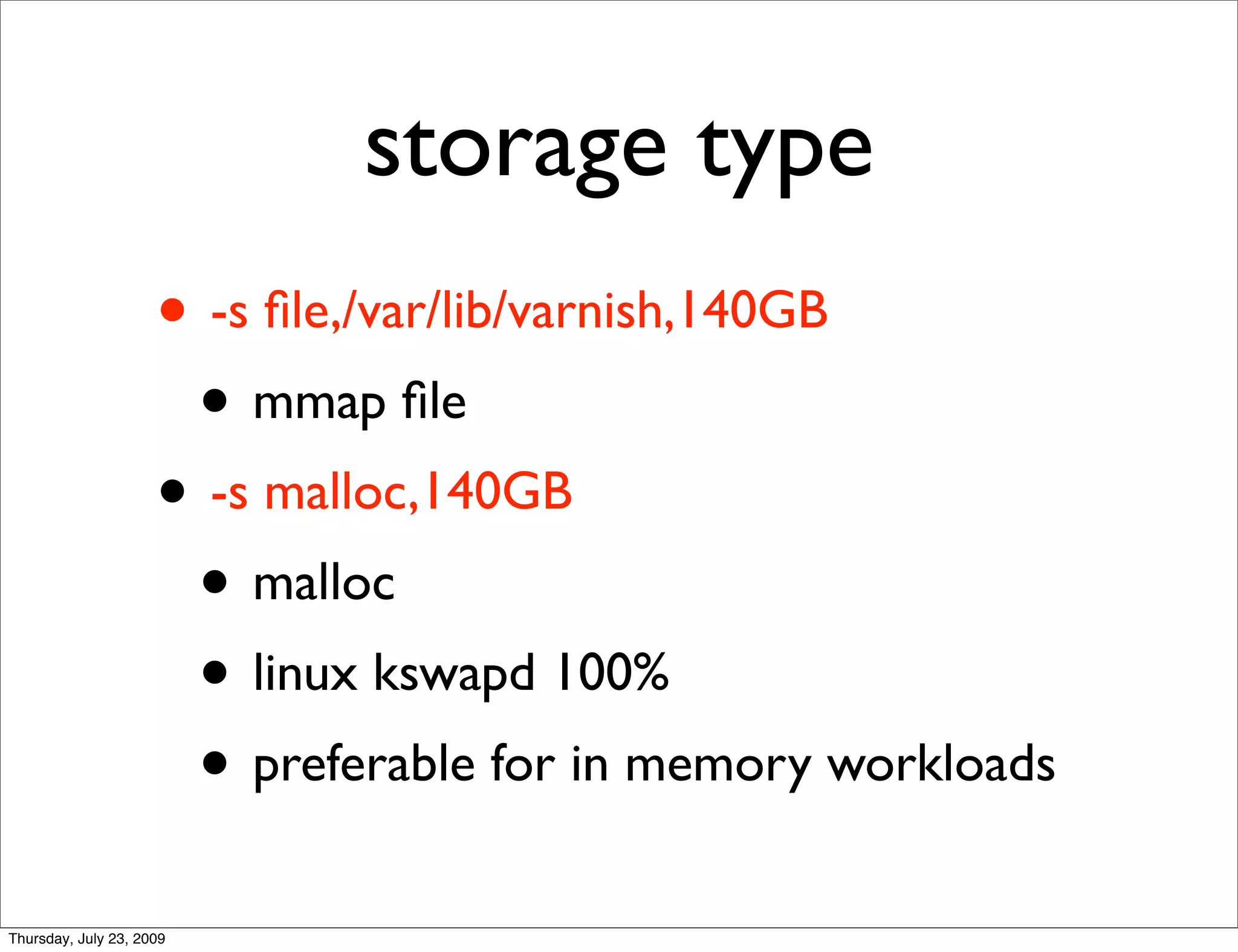 storage type
                     • -s ﬁle,/var/lib/varnish,140GB
                      • mmap ﬁle
                     • -s malloc,140GB
                      • malloc
                      • linux kswapd 100%
                      • preferable for in memory workloads
Thursday, July 23, 2009
 
