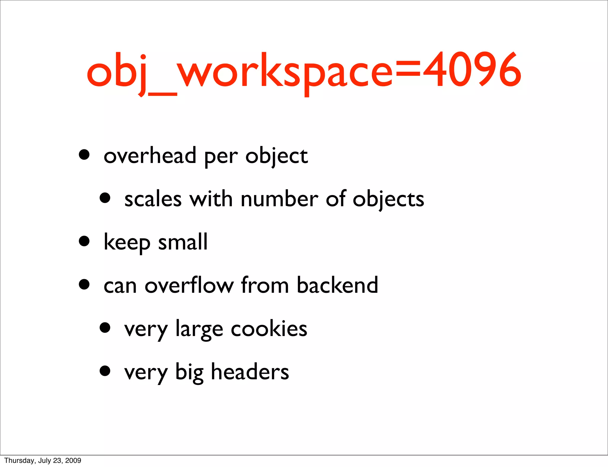 obj_workspace=4096
                     • overhead per object
                      • scales with number of objects
                     • keep small
                     • can overﬂow from backend
                      • very large cookies
                      • very big headers
Thursday, July 23, 2009
 
