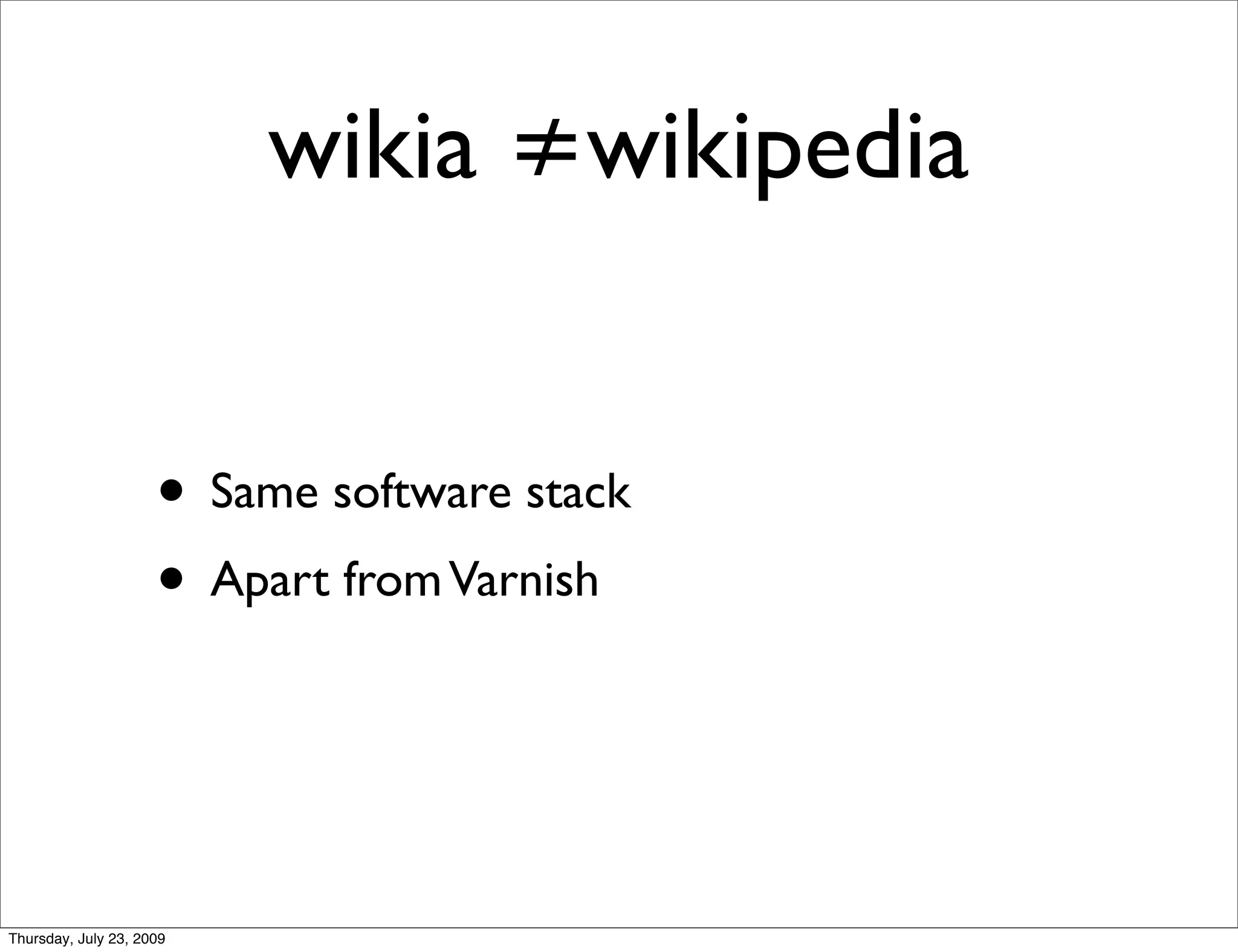 wikia ≠wikipedia


                     • Same software stack
                     • Apart from Varnish


Thursday, July 23, 2009
 