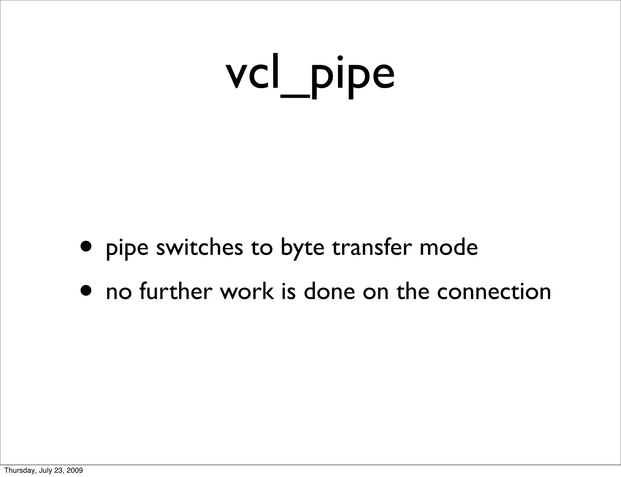 vcl_pipe


                     • pipe switches to byte transfer mode
                     • no further work is done on the connection


Thursday, July 23, 2009
 