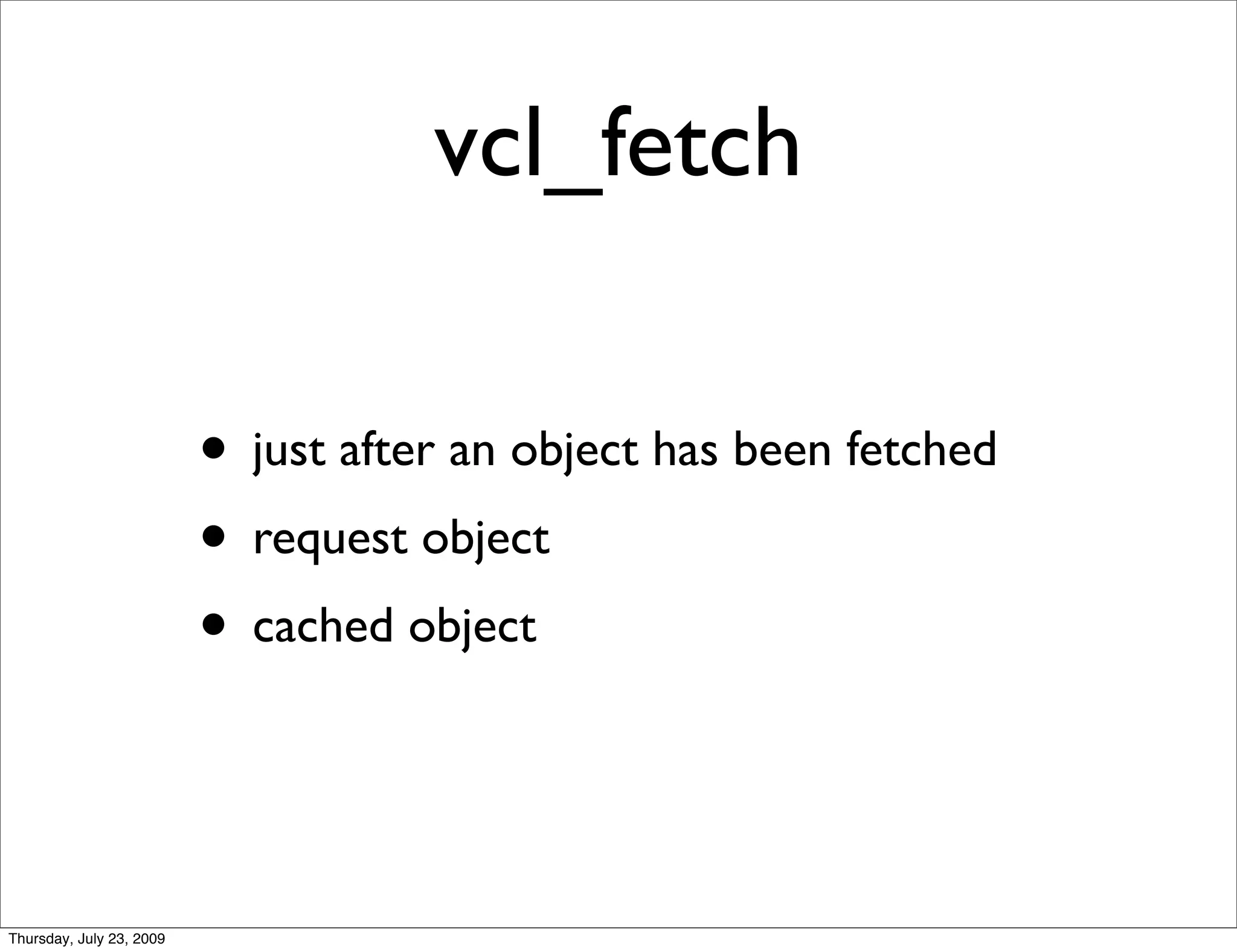 vcl_fetch

                          • just after an object has been fetched
                          • request object
                          • cached object


Thursday, July 23, 2009
 