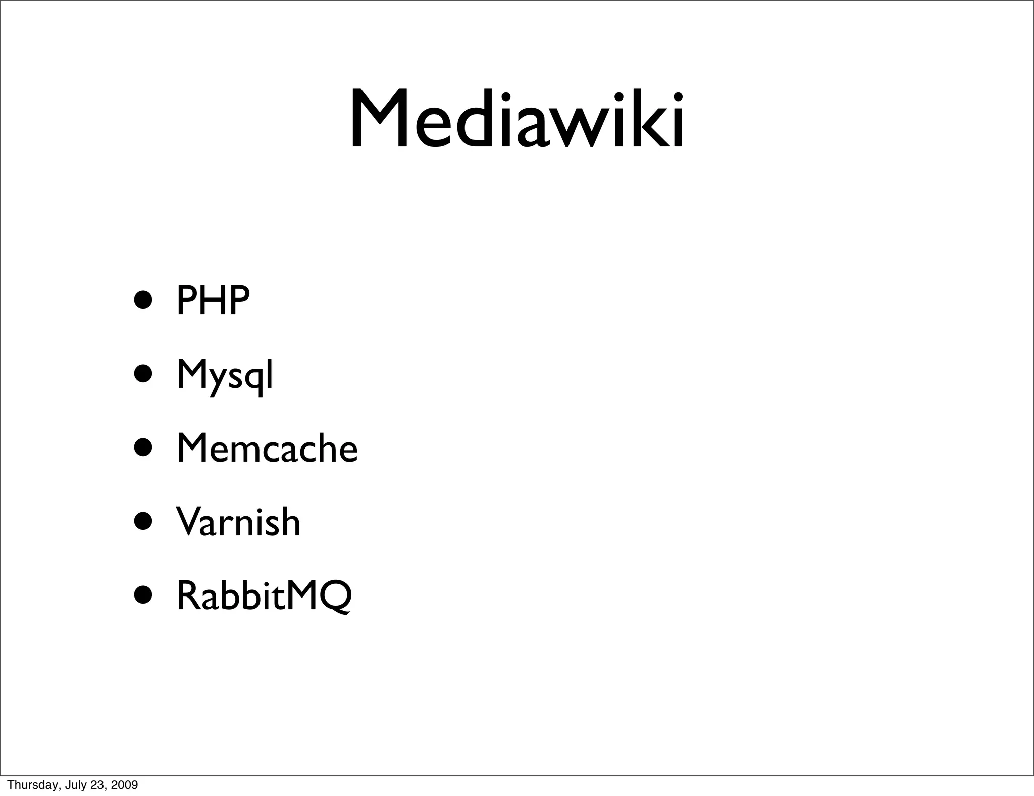 Mediawiki

                     • PHP
                     • Mysql
                     • Memcache
                     • Varnish
                     • RabbitMQ

Thursday, July 23, 2009
 
