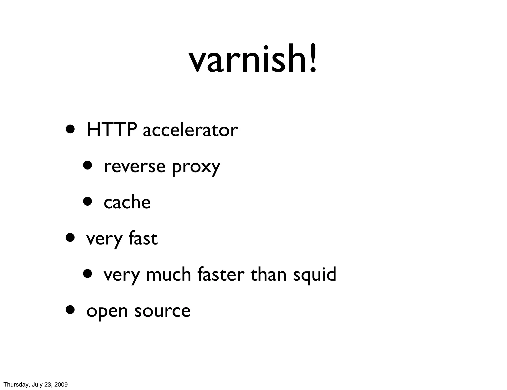 varnish!
                     • HTTP accelerator
                      • reverse proxy
                      • cache
                     • very fast
                      • very much faster than squid
                     • open source
Thursday, July 23, 2009
 