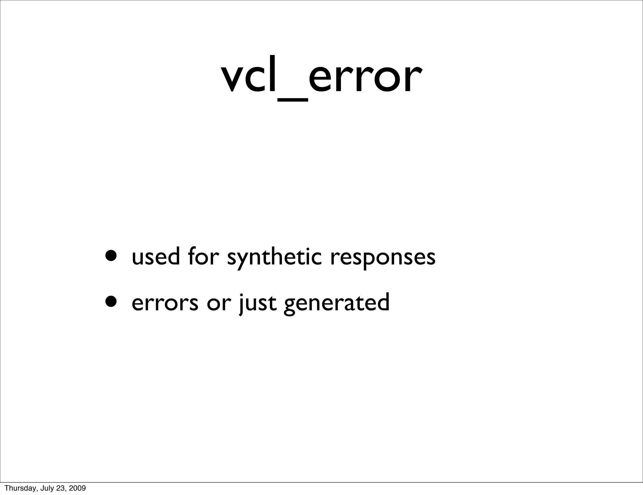 vcl_error


                          • used for synthetic responses
                          • errors or just generated


Thursday, July 23, 2009
 