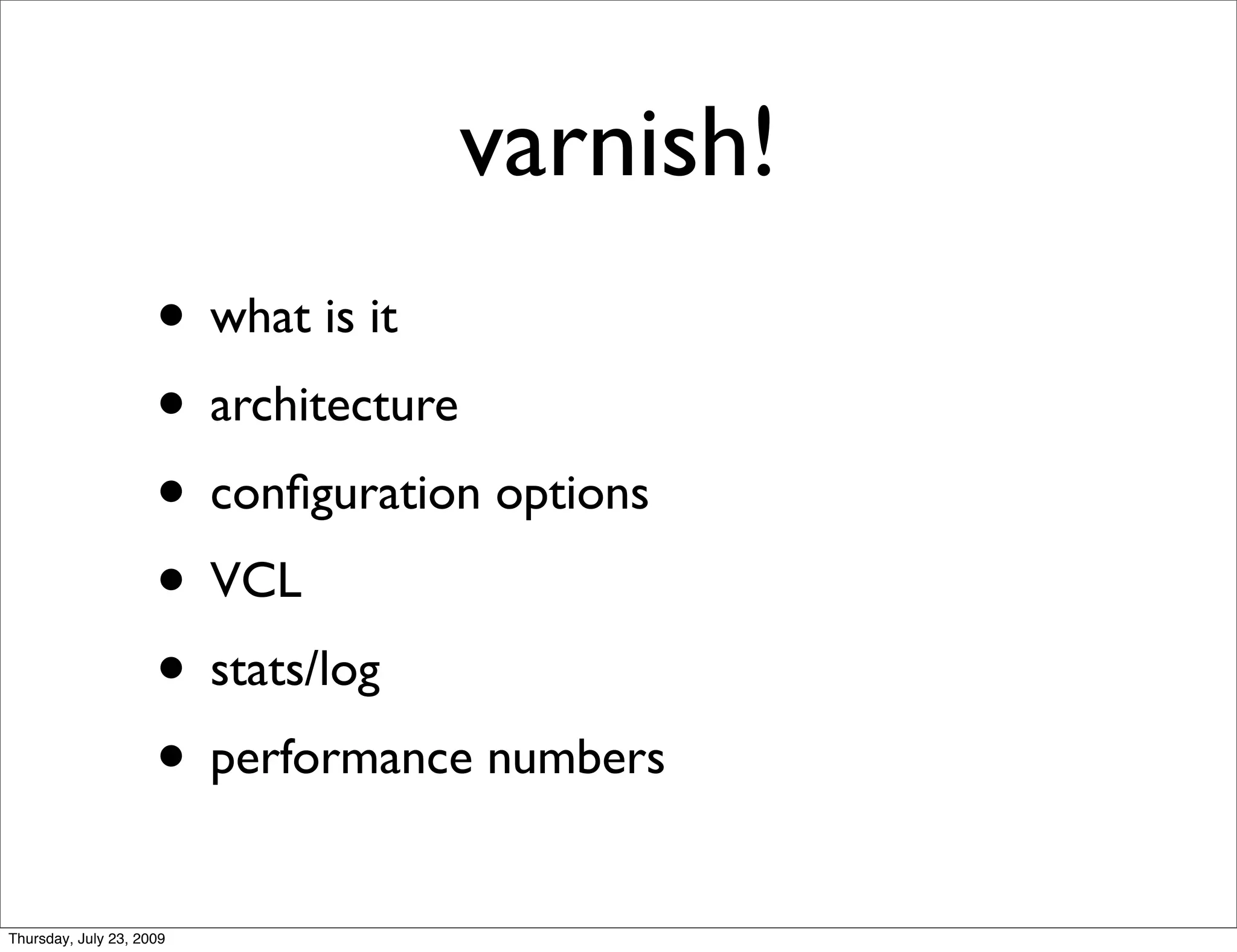 varnish!
                     • what is it
                     • architecture
                     • conﬁguration options
                     • VCL
                     • stats/log
                     • performance numbers
Thursday, July 23, 2009
 