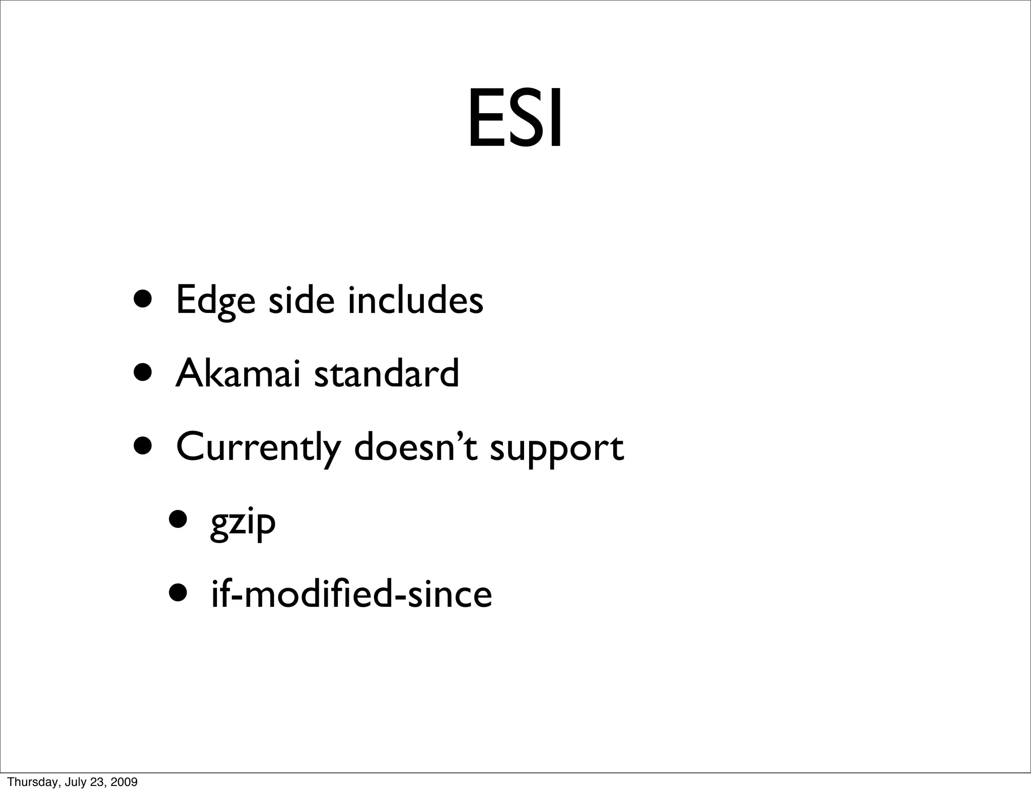 ESI

                     • Edge side includes
                     • Akamai standard
                     • Currently doesn’t support
                      • gzip
                      • if-modiﬁed-since

Thursday, July 23, 2009
 