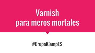 Varnish
para meros mortales
#DrupalCampES
 