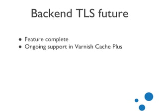 Backend TLS future
● Feature complete
● Ongoing support in Varnish Cache Plus
 