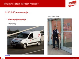 Poslovni sistem Varnost Maribor
16-76 www.varnost.si
Varovanje premoženja
1. PC Fizično varovanje
Varnostnik čuvaj
Intervencija
Storitve
 