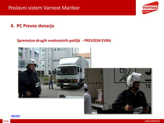 Poslovni sistem Varnost Maribor
30-76 www.varnost.si
Spremstvo drugih vrednostnih pošiljk - PREVZEM EVRA
4. PC Prevoz denarja
Storitve
 