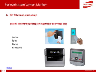 Poslovni sistem Varnost Maribor
45-76 www.varnost.si
Sistemi za kontrolo pristopa in registracijo delovnega časa
6. PC Tehnično varovanje
Jantar
Špica
Metra
Panasonic
Storitve
 