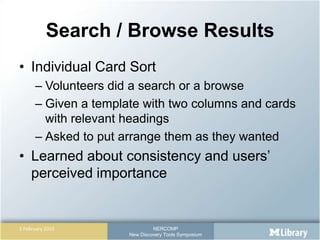 Search / Browse Results,[object Object],Individual Card Sort,[object Object],Volunteers did a search or a browse,[object Object],Given a template with two columns and cards with relevant headings,[object Object],Asked to put arrange them as they wanted,[object Object],Learned about consistency and users’ perceived importance,[object Object]