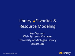 Library Favorites &
                            Resource Modeling
                                    Ken Varnum
                              Web Systems Manager
                           University of Michigan Library
                                     @varnum

LITA National Forum 2012
 