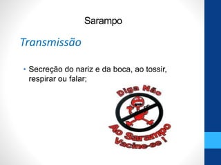 • Secreção do nariz e da boca, ao tossir,
respirar ou falar;
Sarampo
Transmissão
 