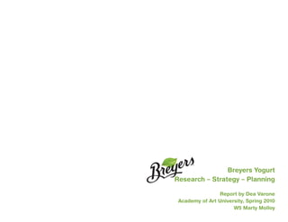 Breyers Yogurt
Research – Strategy – Planning

                Report by Dea Varone
 Academy of Art University, Spring 2010
                      W5 Marty Molloy
 