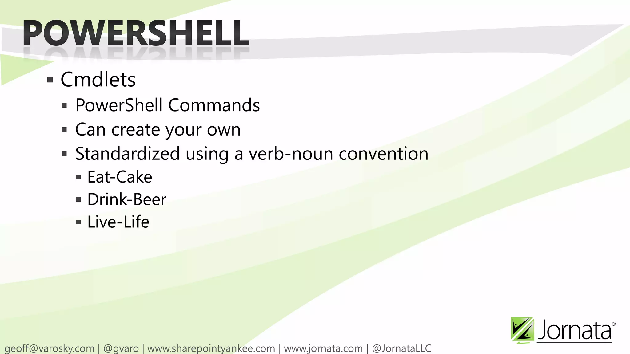  Cmdlets  PowerShell Commands  Can create your own  Standardized using a verb-noun convention  Eat-Cake  Drink-Beer  Live-Life 