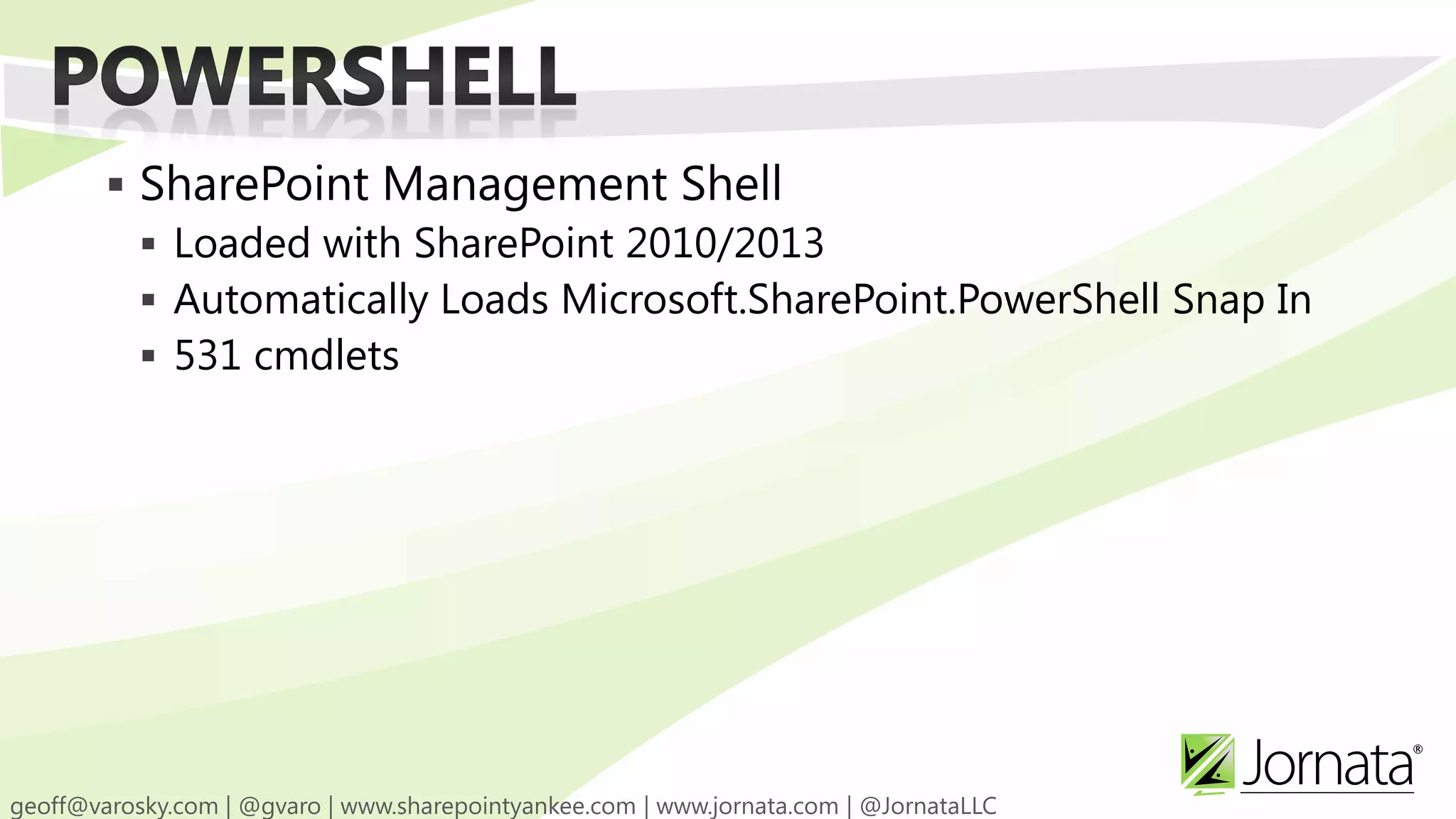  SharePoint Management Shell  Loaded with SharePoint 2010/2013  Automatically Loads Microsoft.SharePoint.PowerShell Snap In  531 cmdlets 