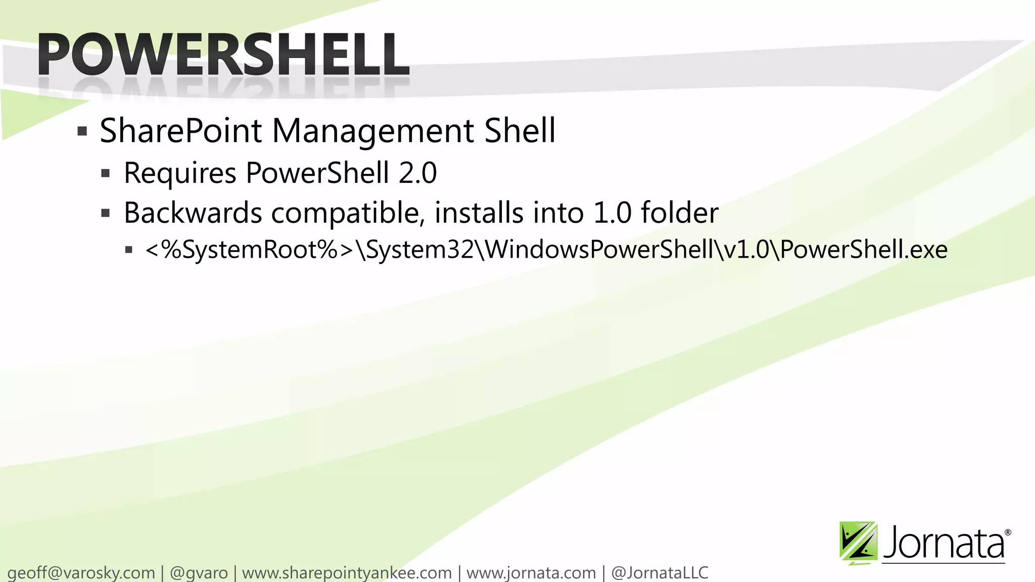  SharePoint Management Shell  Requires PowerShell 2.0  Backwards compatible, installs into 1.0 folder  <%SystemRoot%>System32WindowsPowerShellv1.0PowerShell.exe 