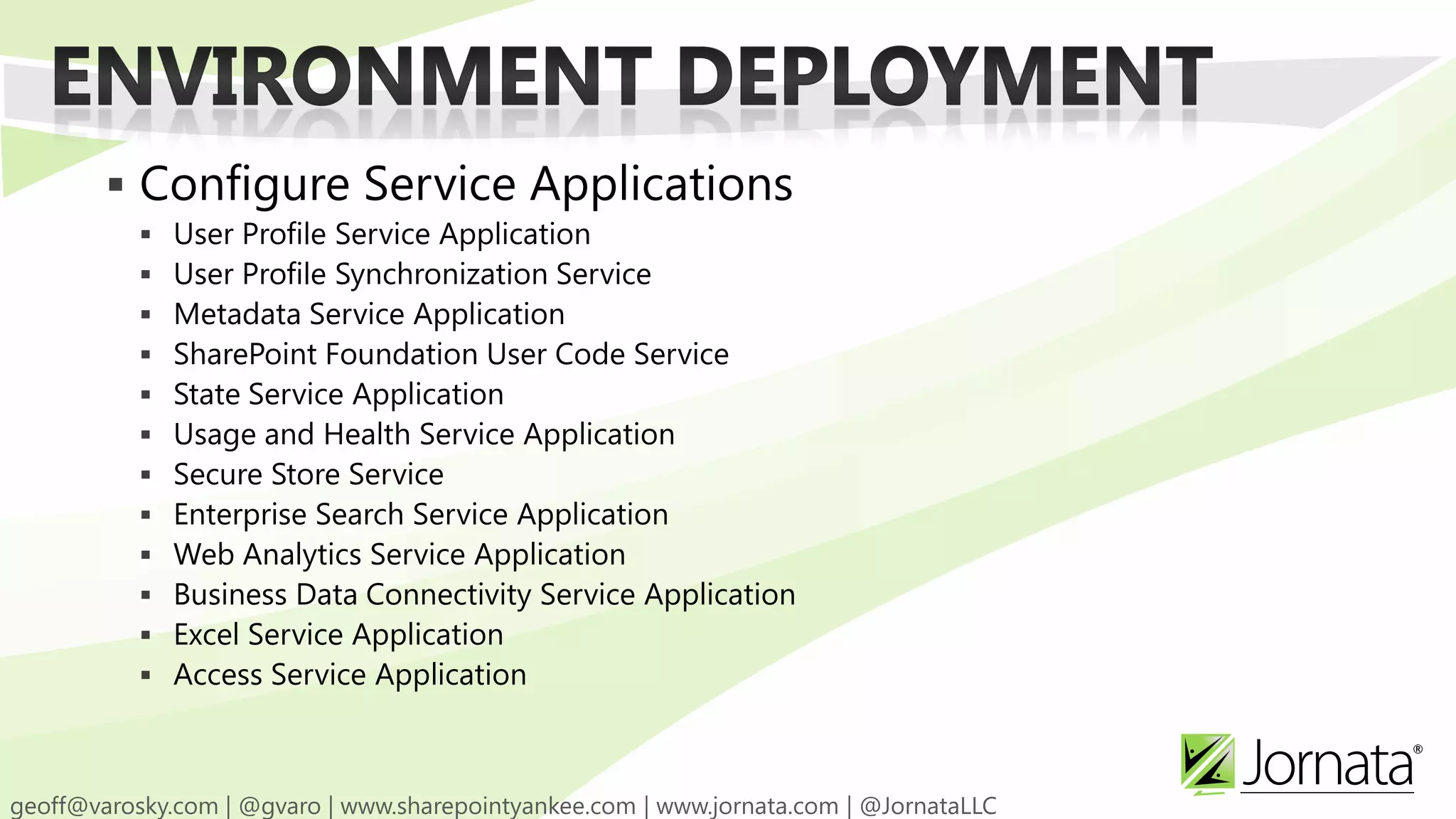  Configure Service Applications  User Profile Service Application  User Profile Synchronization Service  Metadata Service Application  SharePoint Foundation User Code Service  State Service Application  Usage and Health Service Application  Secure Store Service  Enterprise Search Service Application  Web Analytics Service Application  Business Data Connectivity Service Application  Excel Service Application  Access Service Application 