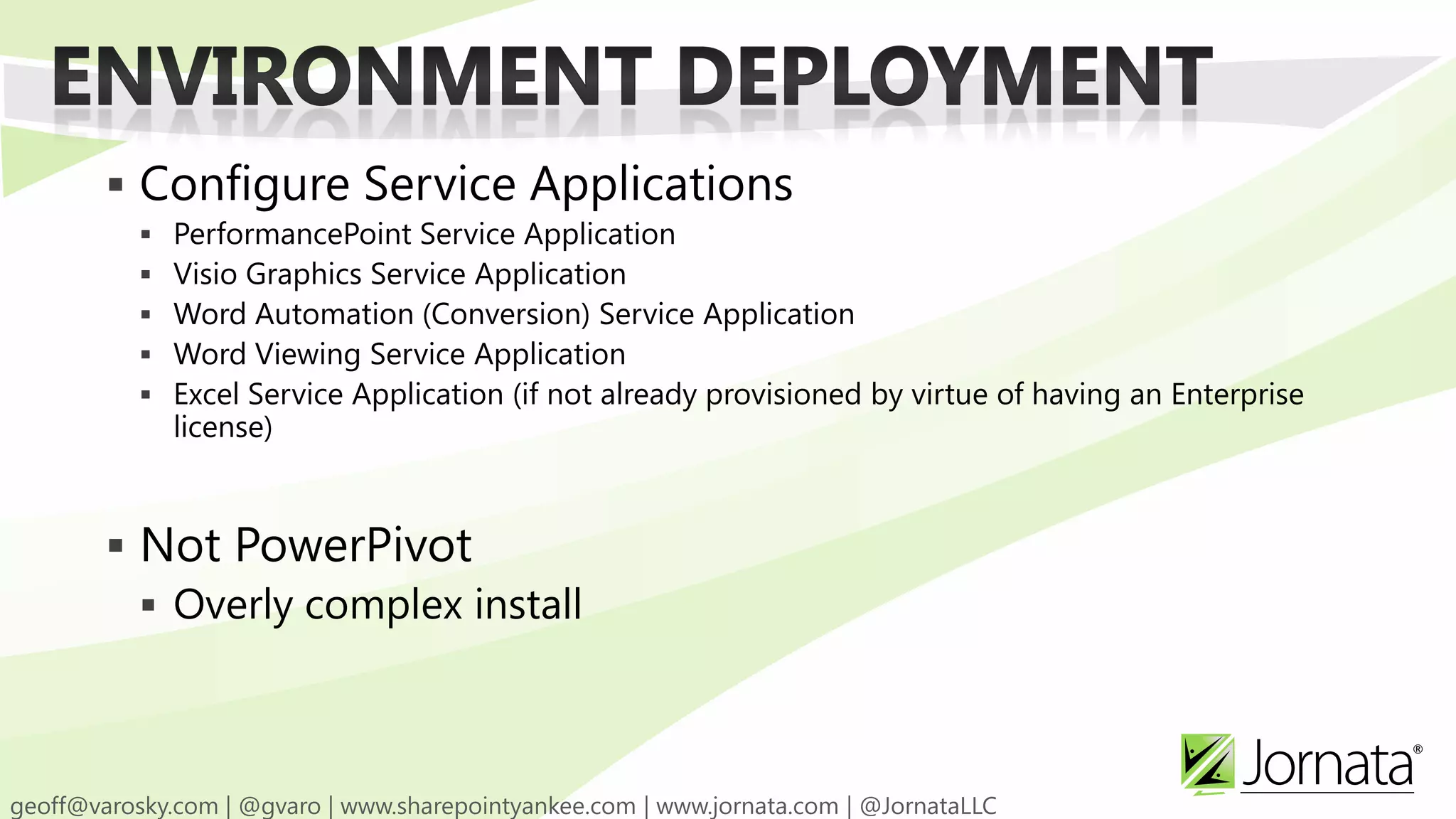  Configure Service Applications  PerformancePoint Service Application  Visio Graphics Service Application  Word Automation (Conversion) Service Application  Word Viewing Service Application  Excel Service Application (if not already provisioned by virtue of having an Enterprise license)  Not PowerPivot  Overly complex install 