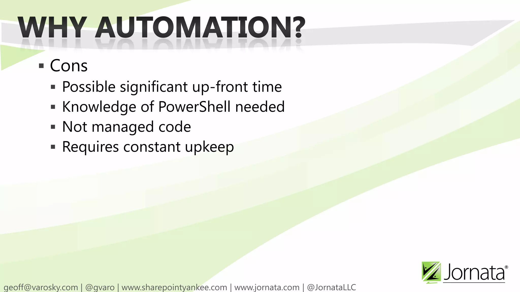  Cons  Possible significant up-front time  Knowledge of PowerShell needed  Not managed code  Requires constant upkeep 