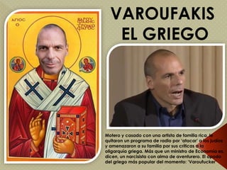VAROUFAKIS
EL GRIEGO
Motero y casado con una artista de familia rica, le
quitaron un programa de radio por ‘atacar’ a los ...