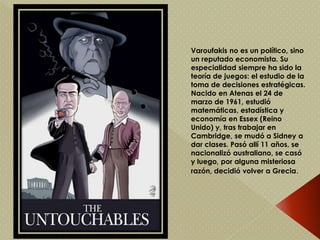 Varoufakis no es un político, sino
un reputado economista. Su
especialidad siempre ha sido la
teoría de juegos: el estudio...