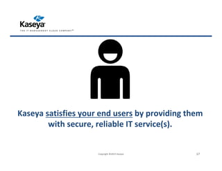 Kaseya satisfies your end users by providing them
with secure, reliable IT service(s).
Copyright ©2015 Kaseya 17
 