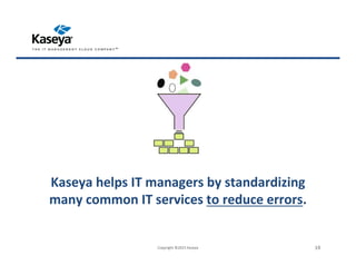 Kaseya helps IT managers by standardizing
many common IT services to reduce errors.
Copyright ©2015 Kaseya 19
 