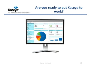 Copyright ©2015 Kaseya 27
Are you ready to put Kaseya to
work?
 