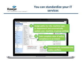 1 Assign policy by role, machine type,
or department and automatically
update user, machine, or group settings
2 Gain complete view of policy
compliance in an instant
3 Automatically remediate any
policy conflicts
You can standardize your IT
services
 