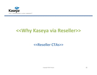 <<Reseller CTAs>>
<<Why Kaseya via Reseller>>
Copyright ©2015 Kaseya 32
 