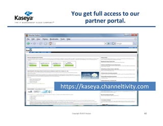 https://kaseya.channeltivity.com
Copyright ©2015 Kaseya 40
You get full access to our
partner portal.
 