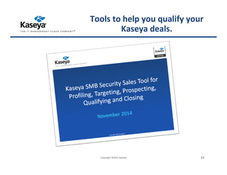 Copyright ©2015 Kaseya 43
Tools to help you qualify your
Kaseya deals.
 