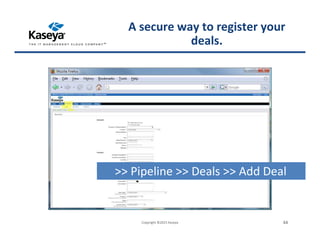 >> Pipeline >> Deals >> Add Deal
Copyright ©2015 Kaseya 44
A secure way to register your
deals.
 