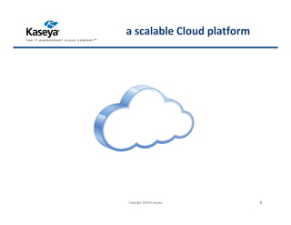 Copyright ©2015 Kaseya 9
a scalable Cloud platform
 