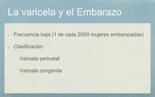 Frecuencia baja (1 de cada 2000 mujeres embarazadas)
Clasificación:
- Varicela perinatal
- Varicela congénita
 