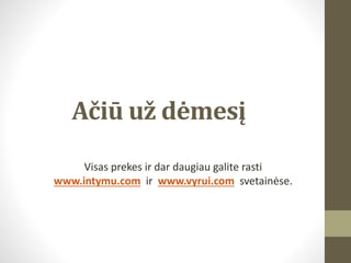 Ačiū už dėmesį
Visas prekes ir dar daugiau galite rasti
www.intymu.com ir www.vyrui.com svetainėse.
 