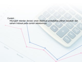 Contoh :
  Hitunglah standar deviasi untuk distribusi probabilitas pilihan nasabah dan
  saham Indosat pada contoh sebelumnya.
 