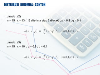 DISTRIBUSI BINOMIAL : CONTOH


  Jawab : (2)
  n = 15 ; x = 13 ( 13 diterima atau 2 ditolak) ; p = 0.9 ; q = 0.1


                 b( x ; n , p) = ( n ) p x q n? x ,   x=0,1,2,3. .. n
                                   x

  Jawab : (3)
  n = 15 ; x = 10 ; p = 0.9 ; q = 0.1


                 b( x ; n , p) = ( n ) p x q n? x ,   x=0,1,2,3. .. n
                                   x
 