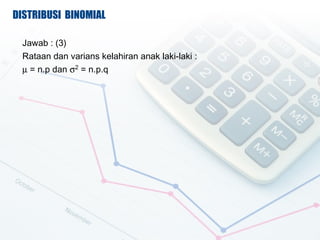 DISTRIBUSI BINOMIAL

 Jawab : (3)
 Rataan dan varians kelahiran anak laki-laki :
 ? = n.p dan 2 = n.p.q
 