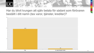 16
Information v?r passion
Har du blivit tvungen att sj?lv betala f?r s?dant som f?r?varen
best?llt i ditt namn (tex varor, tj?nster, krediter)?
 